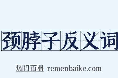 颈脖子反义词是什么意思的图片